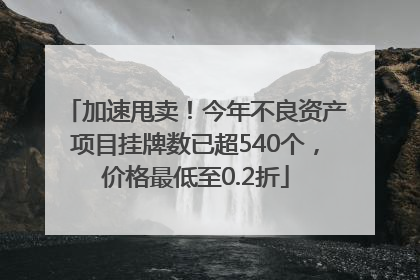 加速甩卖！今年不良资产项目挂牌数已超540个，价格最低至0.2折
