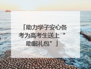 助力学子安心备考为高考生送上“助眠礼包”