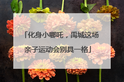 化身小哪吒，禹城这场亲子运动会别具一格