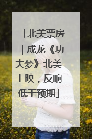 北美票房｜成龙《功夫梦》北美上映，反响低于预期