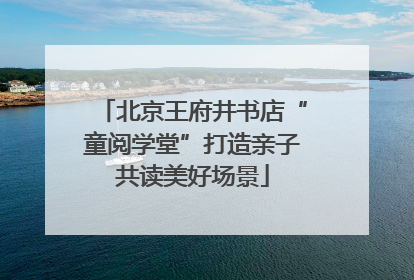 北京王府井书店“童阅学堂”打造亲子共读美好场景