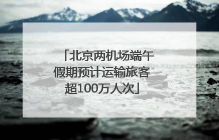 北京两机场端午假期预计运输旅客超100万人次