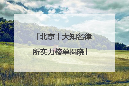 北京十大知名律所实力榜单揭晓