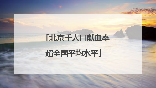 北京千人口献血率超全国平均水平