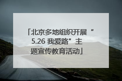 北京多地组织开展“5.26 我爱路”主题宣传教育活动
