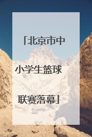 北京市中小学生篮球联赛落幕