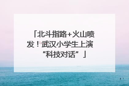 北斗指路+火山喷发！武汉小学生上演“科技对话”