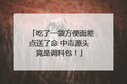 吃了一袋方便面差点送了命 中毒源头竟是调料包！