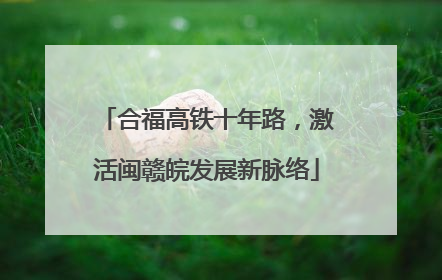合福高铁十年路，激活闽赣皖发展新脉络