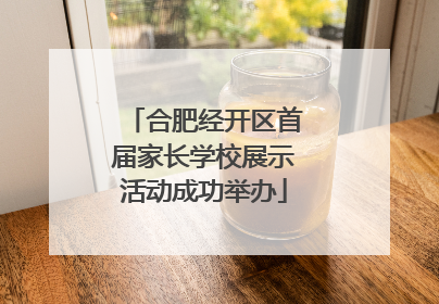 合肥经开区首届家长学校展示活动成功举办