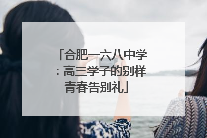 合肥一六八中学：高三学子的别样青春告别礼