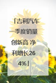 吉利汽车一季度销量创新高 净利增长264%