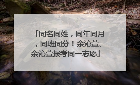 同名同姓，同年同月，同班同分！余沁萱、余沁萱报考同一志愿