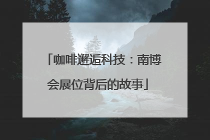 咖啡邂逅科技：南博会展位背后的故事