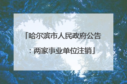 哈尔滨市人民政府公告：两家事业单位注销