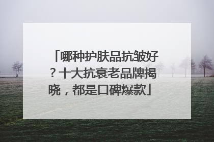 哪种护肤品抗皱好？十大抗衰老品牌揭晓，都是口碑爆款