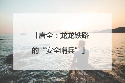 唐全：龙龙铁路的“安全哨兵”