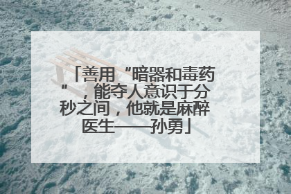 善用“暗器和毒药”，能夺人意识于分秒之间，他就是麻醉医生——孙勇