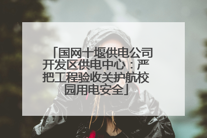 国网十堰供电公司开发区供电中心：严把工程验收关护航校园用电安全