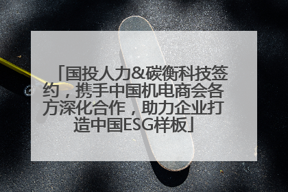 国投人力&碳衡科技签约，携手中国机电商会各方深化合作，助力企业打造中国ESG样板
