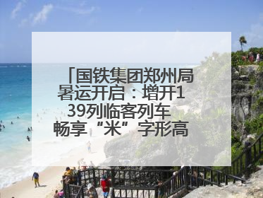 国铁集团郑州局暑运开启：增开139列临客列车 畅享“米”字形高铁出行圈
