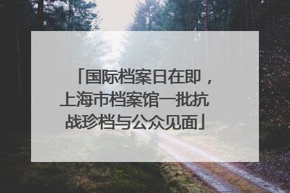 国际档案日在即，上海市档案馆一批抗战珍档与公众见面