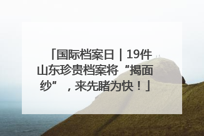 国际档案日｜19件山东珍贵档案将“揭面纱”，来先睹为快！