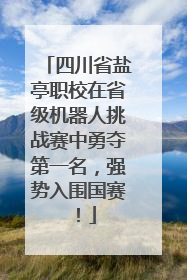 四川省盐亭职校在省级机器人挑战赛中勇夺第一名，强势入围国赛！
