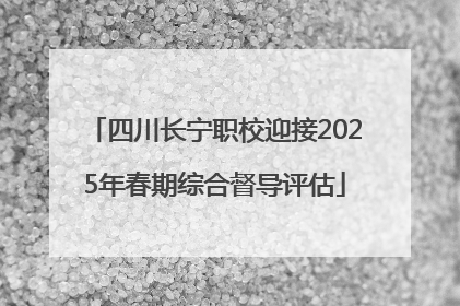 四川长宁职校迎接2025年春期综合督导评估