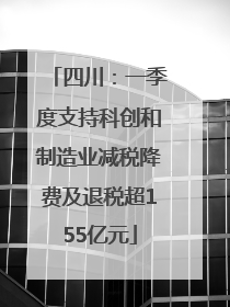 四川：一季度支持科创和制造业减税降费及退税超155亿元