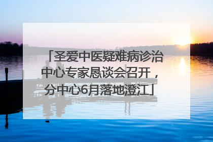 圣爱中医疑难病诊治中心专家恳谈会召开，分中心6月落地澄江