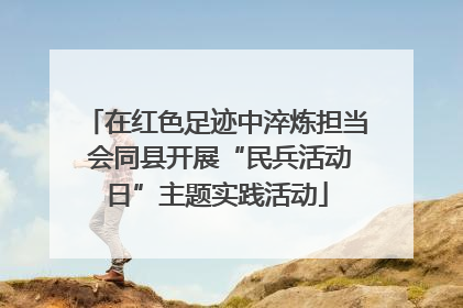 在红色足迹中淬炼担当 会同县开展“民兵活动日”主题实践活动