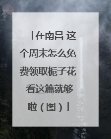 在南昌 这个周末怎么免费领取栀子花 看这篇就够啦（图）