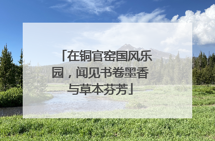 在铜官窑国风乐园，闻见书卷墨香与草本芬芳