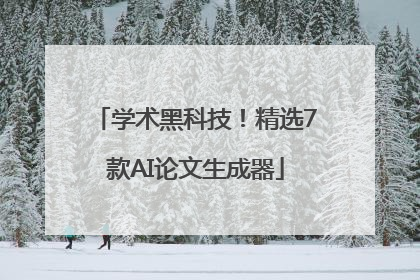 学术黑科技！精选7款AI论文生成器