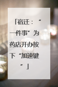 宿迁：“一件事”为药店开办按下“加速键”