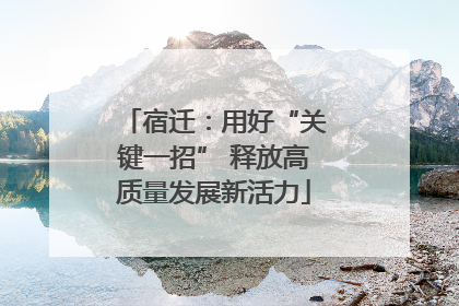 宿迁：用好“关键一招” 释放高质量发展新活力