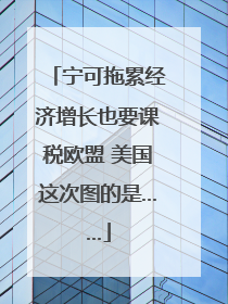 宁可拖累经济增长也要课税欧盟 美国这次图的是……