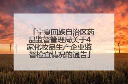 宁夏回族自治区药品监督管理局关于4家化妆品生产企业监督检查情况的通告