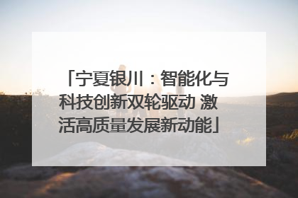 宁夏银川：智能化与科技创新双轮驱动 激活高质量发展新动能