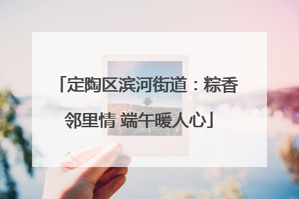 定陶区滨河街道：粽香邻里情 端午暖人心