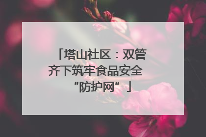 塔山社区：双管齐下筑牢食品安全“防护网”