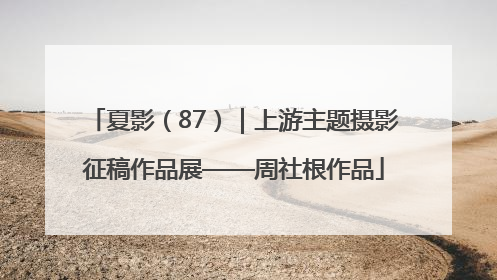 夏影（87）｜上游主题摄影征稿作品展——周社根作品