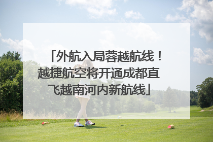 外航入局蓉越航线！越捷航空将开通成都直飞越南河内新航线
