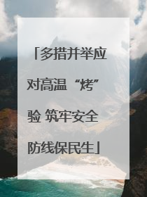 多措并举应对高温“烤”验 筑牢安全防线保民生