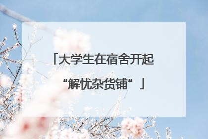 大学生在宿舍开起“解忧杂货铺”