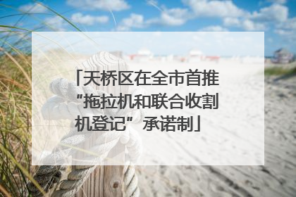 天桥区在全市首推“拖拉机和联合收割机登记”承诺制