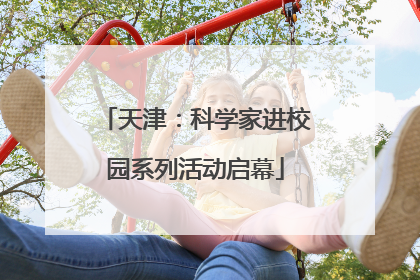 天津：科学家进校园系列活动启幕