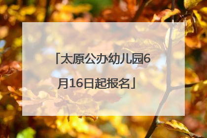 太原公办幼儿园6月16日起报名