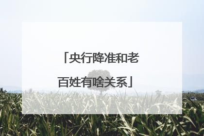 央行降准和老百姓有啥关系